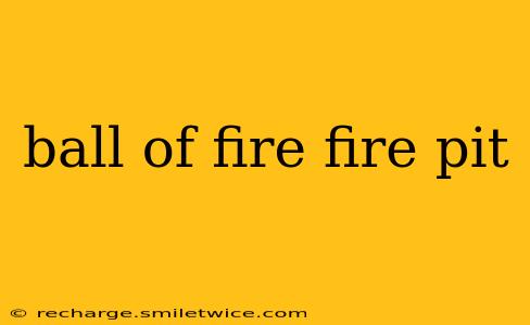 ball of fire fire pit