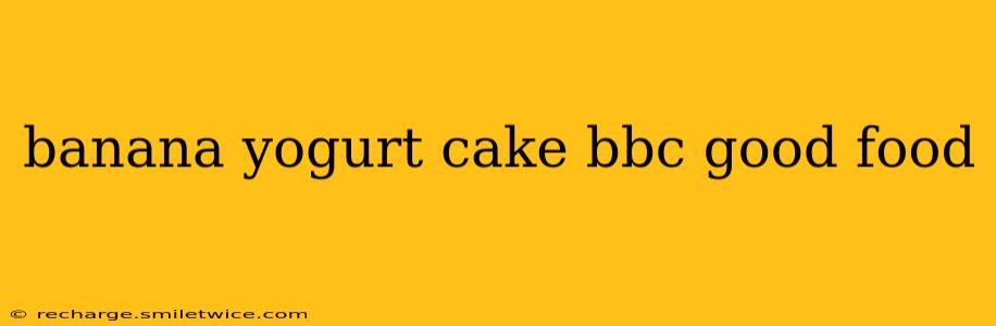 banana yogurt cake bbc good food