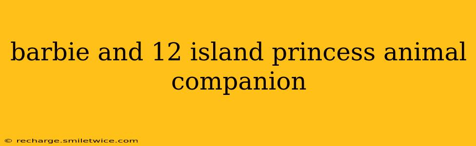 barbie and 12 island princess animal companion