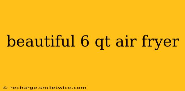 beautiful 6 qt air fryer