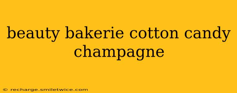 beauty bakerie cotton candy champagne