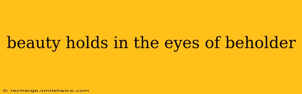 beauty holds in the eyes of beholder