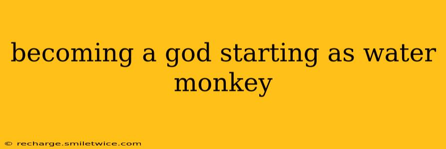 becoming a god starting as water monkey