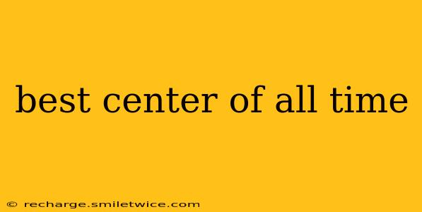 best center of all time
