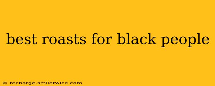 best roasts for black people