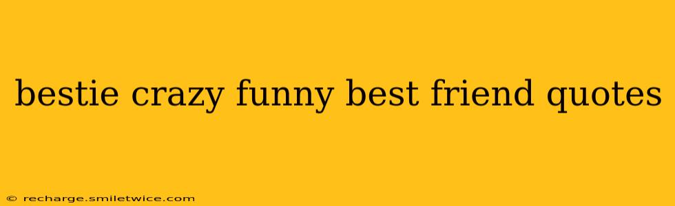 bestie crazy funny best friend quotes