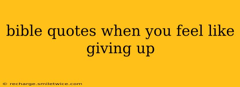 bible quotes when you feel like giving up