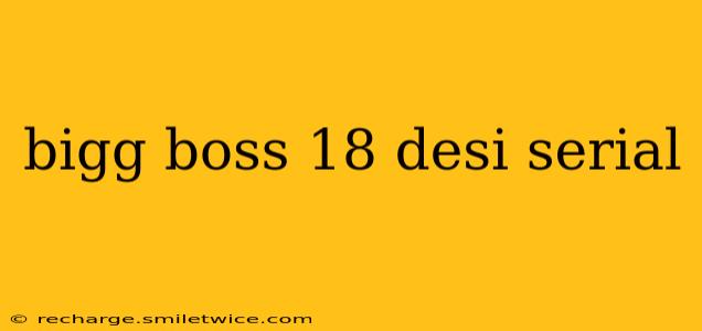 bigg boss 18 desi serial