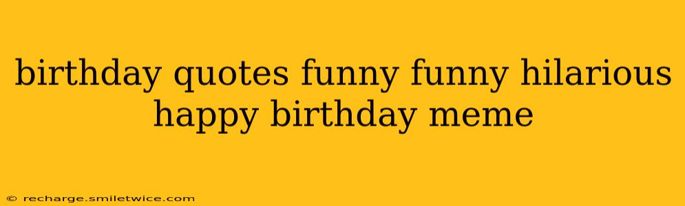 birthday quotes funny funny hilarious happy birthday meme