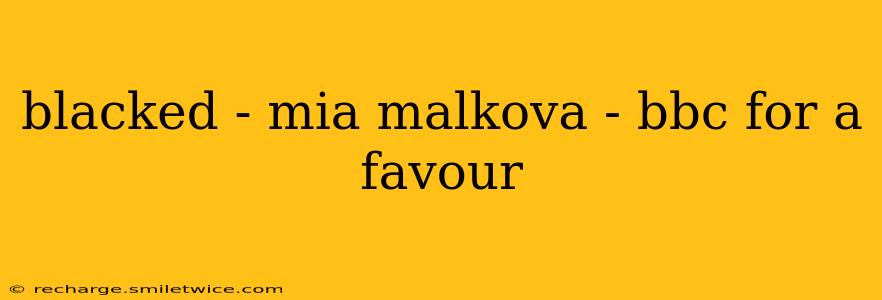 blacked - mia malkova - bbc for a favour