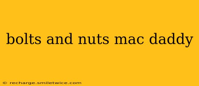 bolts and nuts mac daddy