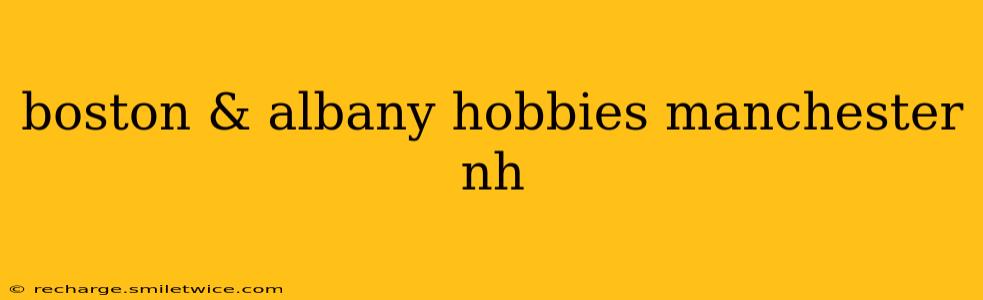 boston & albany hobbies manchester nh