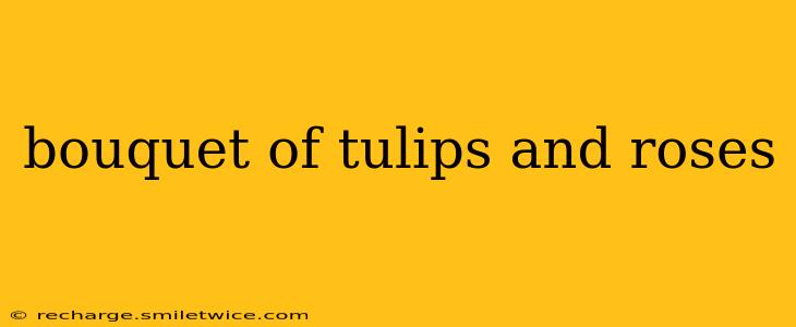 bouquet of tulips and roses