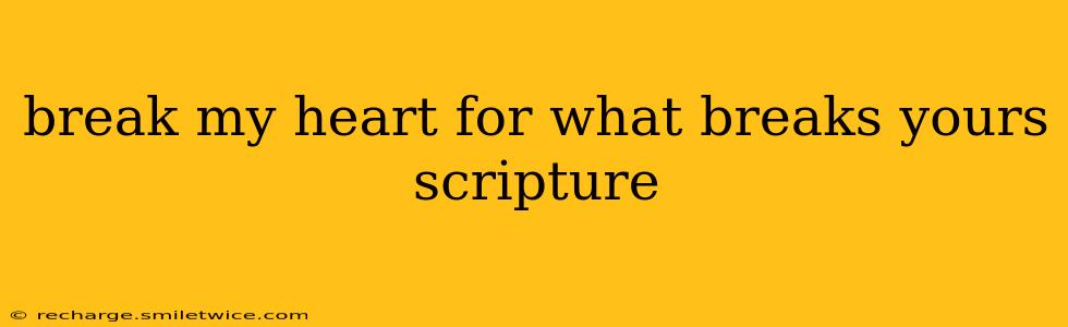 break my heart for what breaks yours scripture