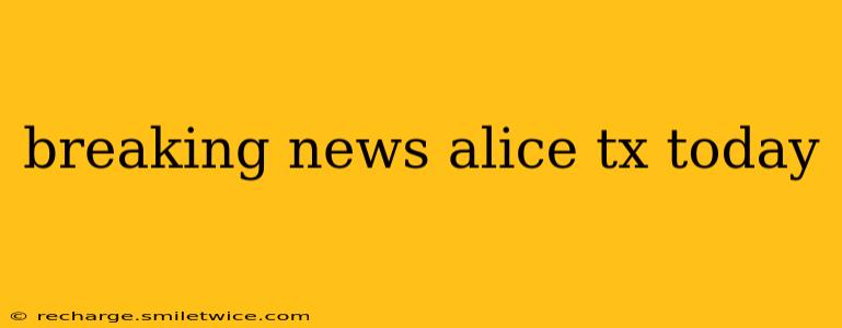 breaking news alice tx today