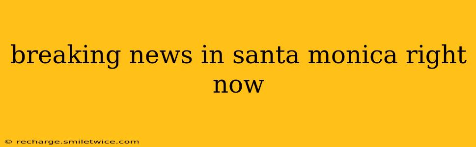 breaking news in santa monica right now