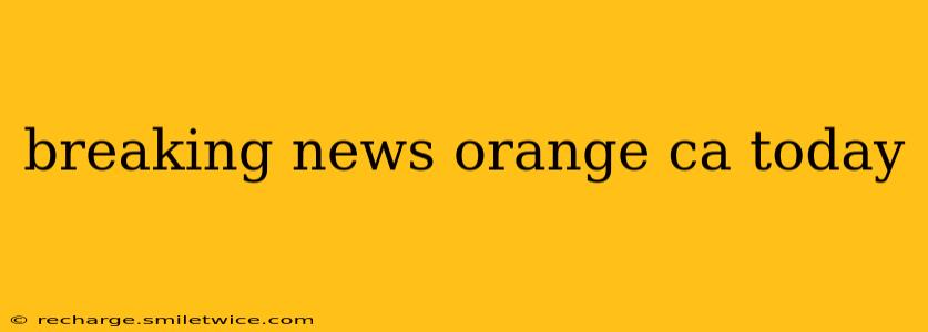 breaking news orange ca today