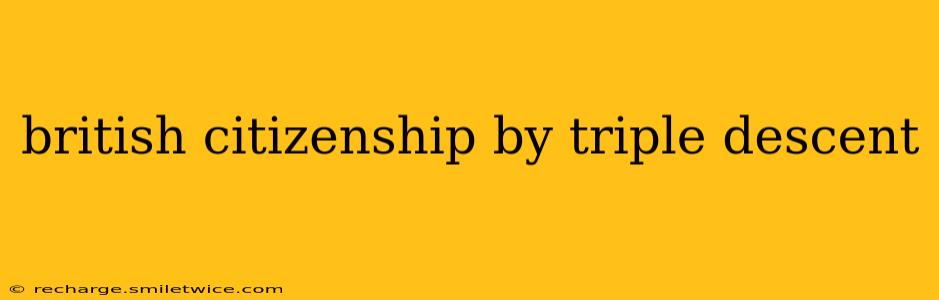 british citizenship by triple descent