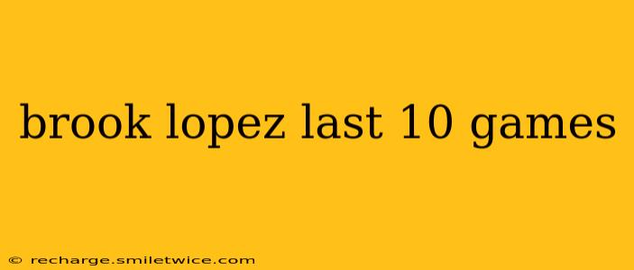 brook lopez last 10 games