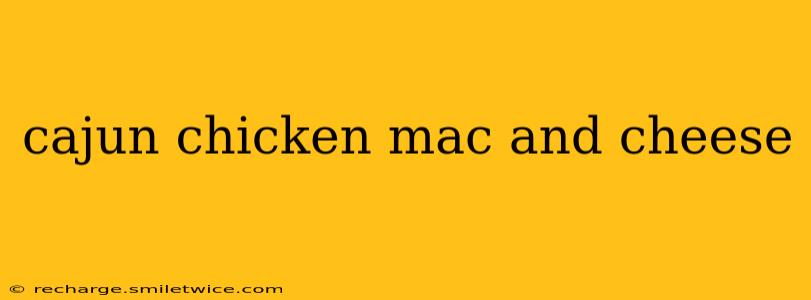 cajun chicken mac and cheese
