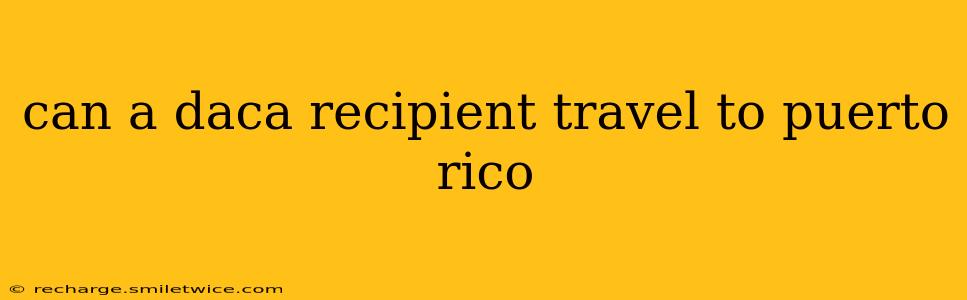 can a daca recipient travel to puerto rico