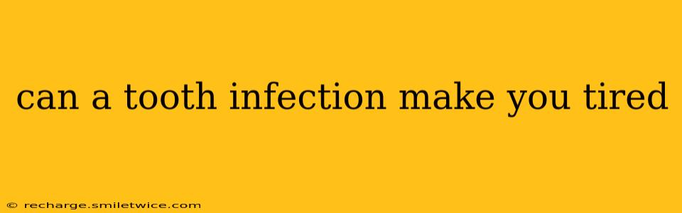 can a tooth infection make you tired
