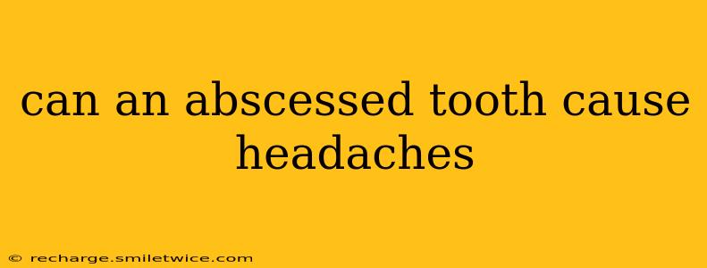 can an abscessed tooth cause headaches