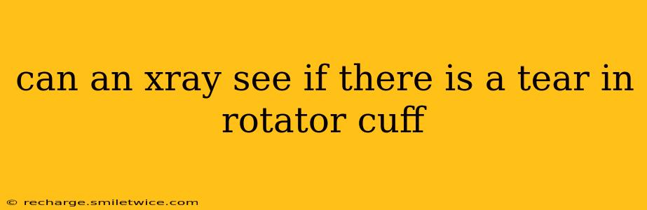 can an xray see if there is a tear in rotator cuff