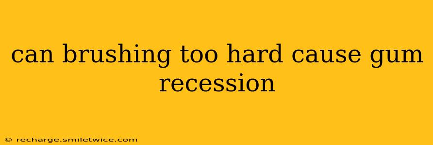 can brushing too hard cause gum recession