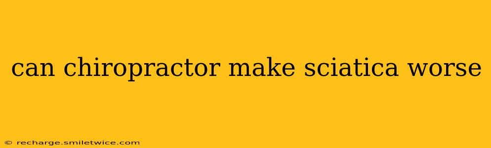 can chiropractor make sciatica worse