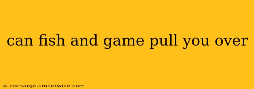 can fish and game pull you over