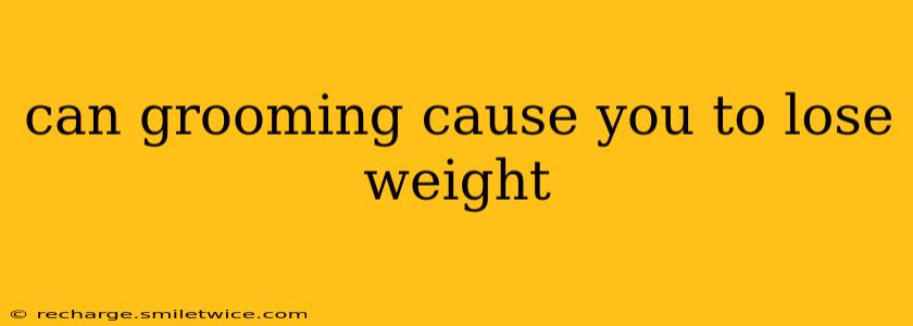 can grooming cause you to lose weight
