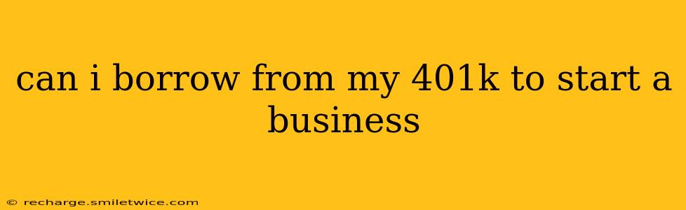 can i borrow from my 401k to start a business