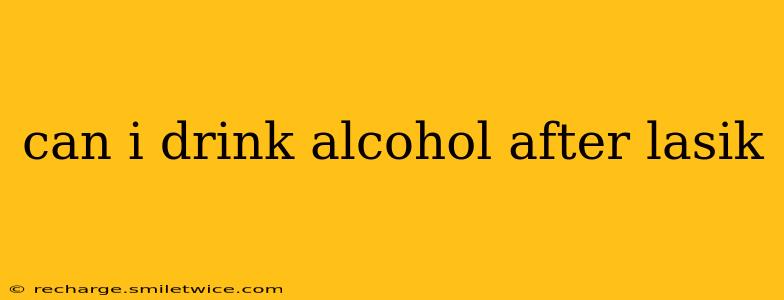 can i drink alcohol after lasik