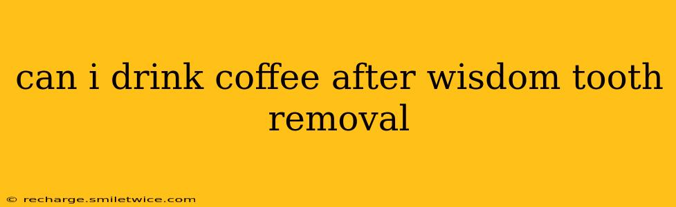 can i drink coffee after wisdom tooth removal
