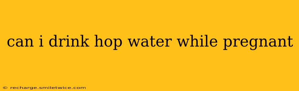 can i drink hop water while pregnant