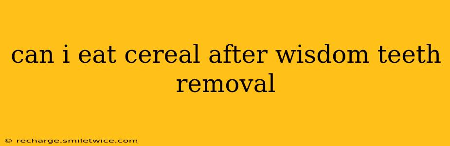 can i eat cereal after wisdom teeth removal