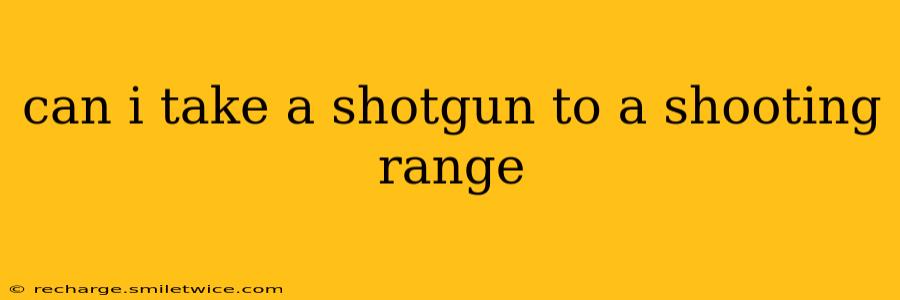 can i take a shotgun to a shooting range
