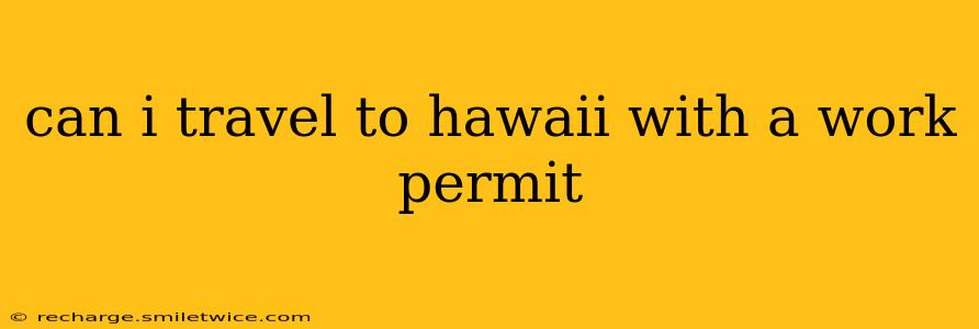 can i travel to hawaii with a work permit