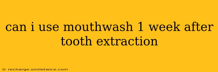 can i use mouthwash 1 week after tooth extraction