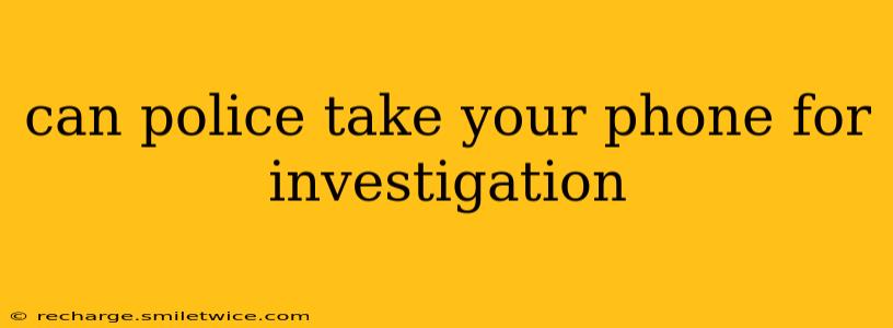 can police take your phone for investigation