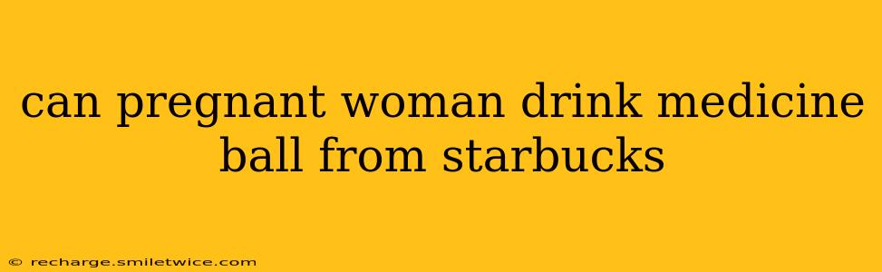 can pregnant woman drink medicine ball from starbucks
