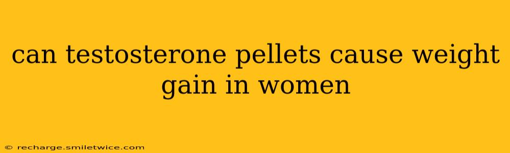 can testosterone pellets cause weight gain in women