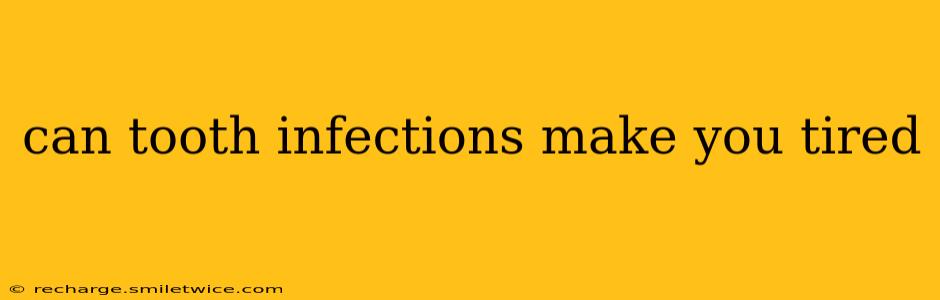 can tooth infections make you tired