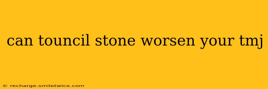 can touncil stone worsen your tmj
