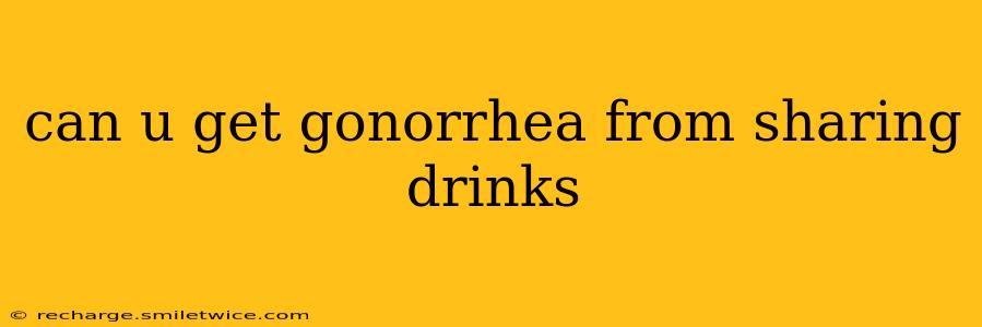 can u get gonorrhea from sharing drinks