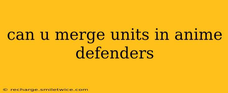 can u merge units in anime defenders