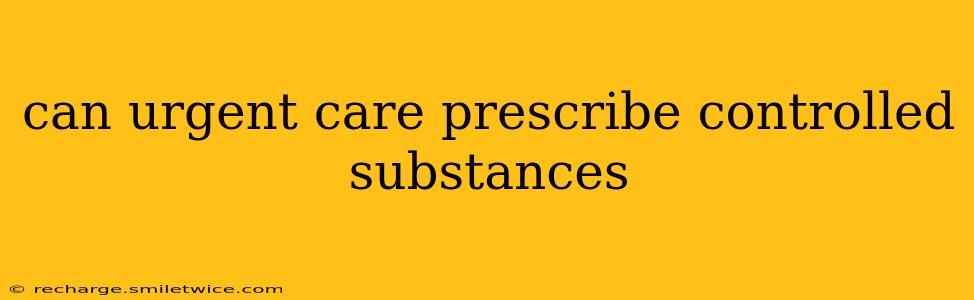 can urgent care prescribe controlled substances