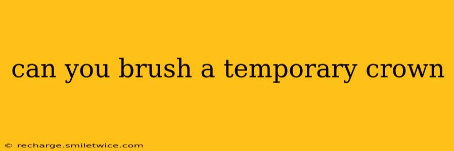 can you brush a temporary crown