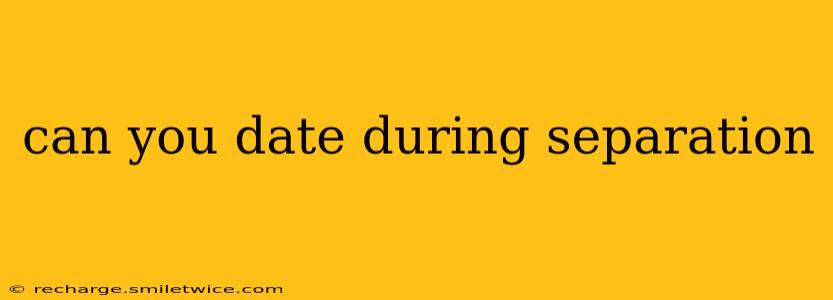 can you date during separation